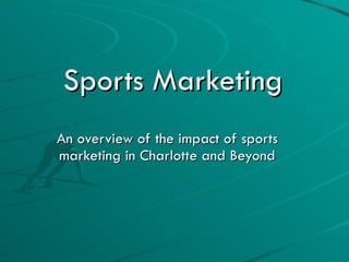 Sports Marketing
Sports Marketing
An overview of the impact of sports
An overview of the impact of sports
marketing in Charlotte and Beyond
marketing in Charlotte and Beyond
 