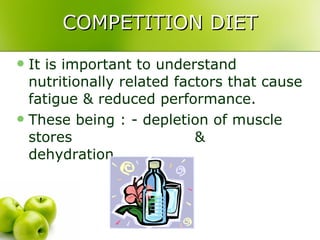 COMPETITION DIET It is important to understand nutritionally related factors that cause fatigue & reduced performance. These being : - depletion of muscle stores    &  dehydration 