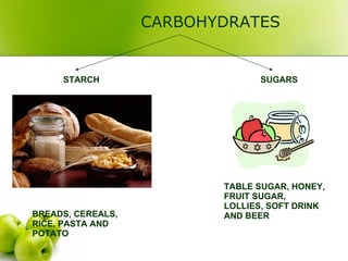 CARBOHYDRATES STARCH SUGARS BREADS, CEREALS, RICE, PASTA AND POTATO TABLE SUGAR, HONEY, FRUIT SUGAR, LOLLIES, SOFT DRINK AND BEER 