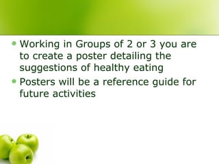 Working in Groups of 2 or 3 you are to create a poster detailing the suggestions of healthy eating Posters will be a reference guide for future activities 