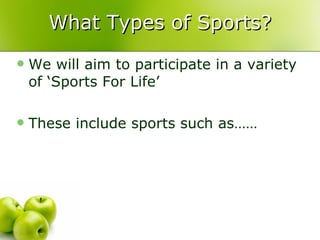 What Types of Sports? We will aim to participate in a variety of ‘Sports For Life’ These include sports such as…… 