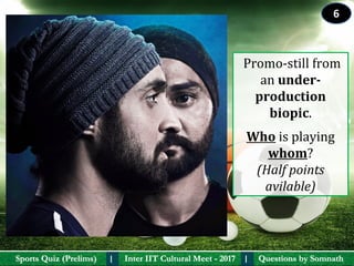 Questions by SomnathQuestions by SomnathSports Quiz (Prelims)Sports Quiz (Prelims) Inter IIT Cultural Meet - 2017Inter IIT Cultural Meet - 2017I I
 Promo-still from 
an under-
production 
biopic.
Who is playing 
whom?
(Half points
avilable)
6
 