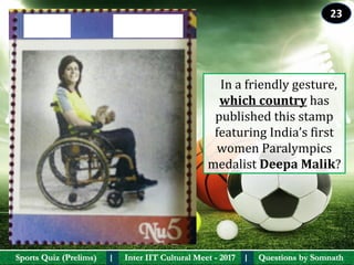 Questions by SomnathQuestions by SomnathSports Quiz (Prelims)Sports Quiz (Prelims) Inter IIT Cultural Meet - 2017Inter IIT Cultural Meet - 2017I I
   In a friendly gesture, 
which country has 
published this stamp 
featuring India’s first 
women Paralympics 
medalist Deepa Malik?
23
 