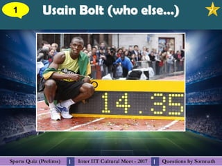 Questions by SomnathQuestions by SomnathSports Quiz (Prelims)Sports Quiz (Prelims) Inter IIT Cultural Meet - 2017Inter IIT Cultural Meet - 2017I I
Usain Bolt (who else…)Usain Bolt (who else…)1
 