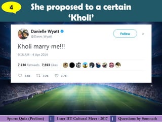 Questions by SomnathQuestions by SomnathSports Quiz (Prelims)Sports Quiz (Prelims) Inter IIT Cultural Meet - 2017Inter IIT Cultural Meet - 2017I I
She proposed to a certainShe proposed to a certain
‘Kholi’‘Kholi’
4
 