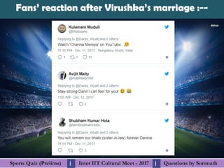 Questions by SomnathQuestions by SomnathSports Quiz (Prelims)Sports Quiz (Prelims) Inter IIT Cultural Meet - 2017Inter IIT Cultural Meet - 2017I I
Fans’ reaction after Virushka’s marriage :--Fans’ reaction after Virushka’s marriage :--
 