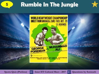 Questions by SomnathQuestions by SomnathSports Quiz (Prelims)Sports Quiz (Prelims) Inter IIT Cultural Meet - 2017Inter IIT Cultural Meet - 2017I I
Rumble In The JungleRumble In The Jungle5
 