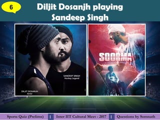 Questions by SomnathQuestions by SomnathSports Quiz (Prelims)Sports Quiz (Prelims) Inter IIT Cultural Meet - 2017Inter IIT Cultural Meet - 2017I I
Diljit Dosanjh playingDiljit Dosanjh playing
Sandeep SinghSandeep Singh
6
 