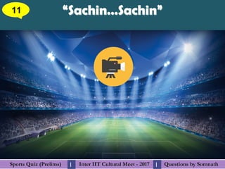 Questions by SomnathQuestions by SomnathSports Quiz (Prelims)Sports Quiz (Prelims) Inter IIT Cultural Meet - 2017Inter IIT Cultural Meet - 2017I I
“Sachin…Sachin”“Sachin…Sachin”11
 
