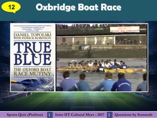 Questions by SomnathQuestions by SomnathSports Quiz (Prelims)Sports Quiz (Prelims) Inter IIT Cultural Meet - 2017Inter IIT Cultural Meet - 2017I I
Oxbridge Boat RaceOxbridge Boat Race12
 