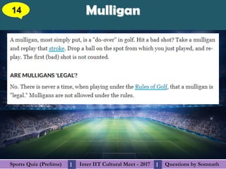 Questions by SomnathQuestions by SomnathSports Quiz (Prelims)Sports Quiz (Prelims) Inter IIT Cultural Meet - 2017Inter IIT Cultural Meet - 2017I I
MulliganMulligan14
 