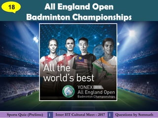 Questions by SomnathQuestions by SomnathSports Quiz (Prelims)Sports Quiz (Prelims) Inter IIT Cultural Meet - 2017Inter IIT Cultural Meet - 2017I I
All England OpenAll England Open
Badminton ChampionshipsBadminton Championships
18
 