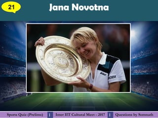 Questions by SomnathQuestions by SomnathSports Quiz (Prelims)Sports Quiz (Prelims) Inter IIT Cultural Meet - 2017Inter IIT Cultural Meet - 2017I I
Jana NovotnaJana Novotna21
 