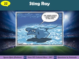 Questions by SomnathQuestions by SomnathSports Quiz (Prelims)Sports Quiz (Prelims) Inter IIT Cultural Meet - 2017Inter IIT Cultural Meet - 2017I I
Sting RaySting Ray22
 