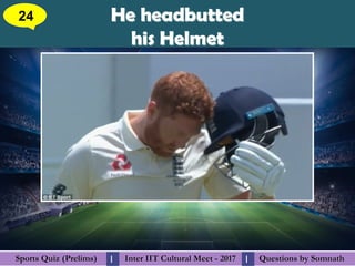 Questions by SomnathQuestions by SomnathSports Quiz (Prelims)Sports Quiz (Prelims) Inter IIT Cultural Meet - 2017Inter IIT Cultural Meet - 2017I I
He headbuttedHe headbutted
his Helmethis Helmet
24
 