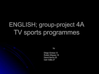 ENGLISH; group-project  4A TV sports  programmes by Diego Granja.12  Rubén Míguez.18 David Senra.25 Iván Valle.27 