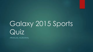Galaxy 2015 Sports
Quiz
-PRANJAL AGRAWAL
 