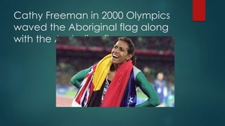 Cathy Freeman in 2000 Olympics
waved the Aboriginal flag along
with the Australian flag
 
