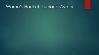 Wome’s Hocket, Luciana Aymar
 