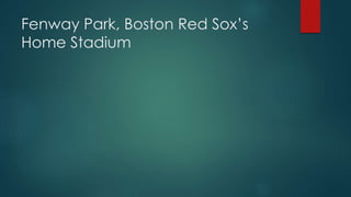 Fenway Park, Boston Red Sox’s
Home Stadium
 