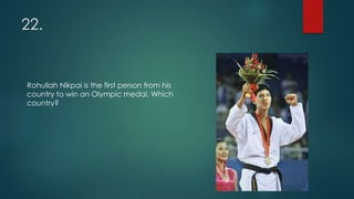 22.
Rohullah Nikpai is the first person from his
country to win an Olympic medal. Which
country?
 