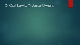 X- Carl Lewis; Y- Jesse Owens
 