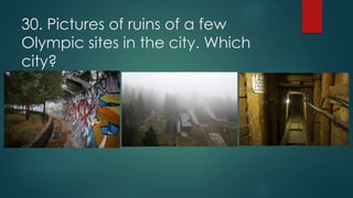 30. Pictures of ruins of a few
Olympic sites in the city. Which
city?
 
