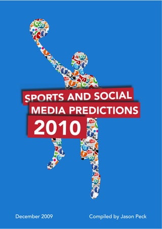 S PORTS AND SOCIAL
     MEDIA PREDICTIONS
      2010



December 2009   Compiled by Jason Peck
 