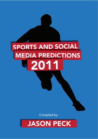 SPORTS AND SOCIAL
 MEDIA PREDICTIONS
    2011


       Compiled by:


   JASON PECK
 