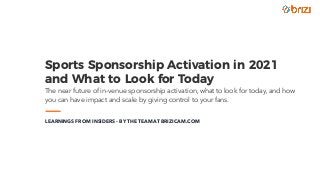Sports Sponsorship Activation in 2021
and What to Look for Today 
The near future of in-venue sponsorship activation, what to look for today, and how
you can have impact and scale by giving control to your fans.
LEARNINGS FROM INSIDERS - BY THE TEAM AT BRIZICAM.COM
 