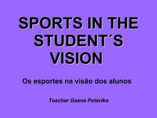 SPORTS IN THE STUDENT´S VISION   Os esportes na visão dos alunos   Teacher Geane Poteriko 