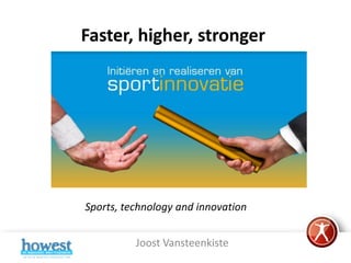 Faster, higher, stronger



         Sports, technology
           and Innovation




Sports, technology and innovation


          Joost Vansteenkiste
 