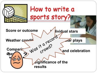 Score or outcome
Comparison of the
teams
Significance of the
results
Weather condition
Crowd and celebration
Individual stars
Spectacular plays
 