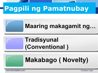 L o g o
Pagpili ng Pamatnubay
Maaring makagamit ng…
Tradisyunal
(Conventional )
Makabago ( Novelty)
 Company Logo
 