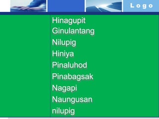 L o g o
Hinagupit
Ginulantang
Nilupig
Hiniya
Pinaluhod
Pinabagsak
Nagapi
Naungusan
nilupig
 
