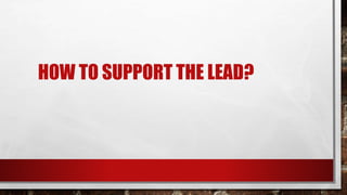 HOW TO SUPPORT THE LEAD?
 