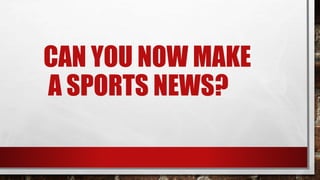 CAN YOU NOW MAKE
A SPORTS NEWS?
 