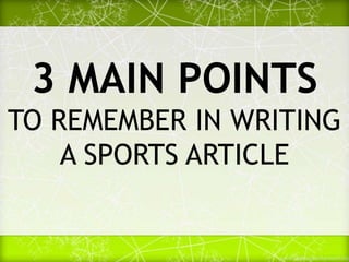 3 MAIN POINTS
TO REMEMBER IN WRITING
A SPORTS ARTICLE
 