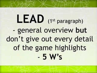 LEAD (1st paragraph)
- general overview but
don’t give out every detail
of the game highlights
- 5 W’s
 