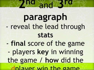 2nd and 3rd
paragraph
- reveal the lead through
stats
- final score of the game
- players key in winning
the game / how did the
 