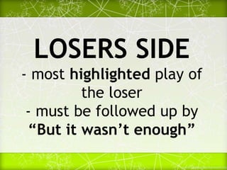 LOSERS SIDE
- most highlighted play of
the loser
- must be followed up by
“But it wasn’t enough”
 
