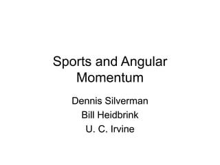 Sports and Angular
Momentum
Dennis Silverman
Bill Heidbrink
U. C. Irvine
 