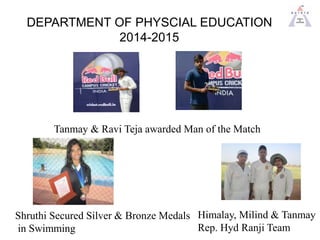 DEPARTMENT OF PHYSCIAL EDUCATION
2014-2015
Tanmay & Ravi Teja awarded Man of the Match
Shruthi Secured Silver & Bronze Med...