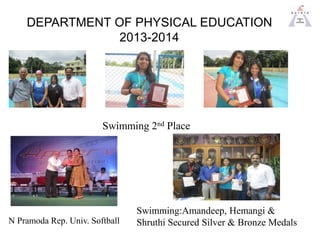 DEPARTMENT OF PHYSICAL EDUCATION
2013-2014
Swimming 2nd Place
N Pramoda Rep. Univ. Softball
Swimming:Amandeep, Hemangi &
S...