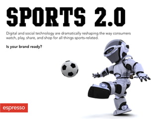 SPORTS 2.0
Digital and social technology are dramatically reshaping the way consumers
watch, play, share, and shop for all things sports-related.

Is your brand ready?
 