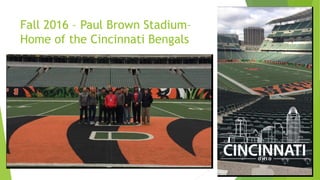 Fall 2016 – Paul Brown Stadium–
Home of the Cincinnati Bengals
 