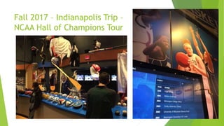 Fall 2017 – Indianapolis Trip –
NCAA Hall of Champions Tour
 