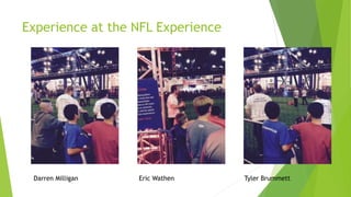 Experience at the NFL Experience
Darren Milligan Eric Wathen Tyler Brummett
 