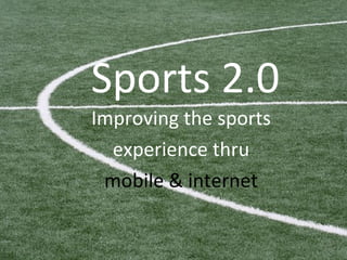 Sports 2.0 Improving the sports experience thru  mobile & internet 