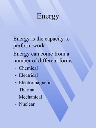 Energy
Energy is the capacity to
perform work
Energy can come from a
number of different forms
- Chemical
- Electrical
- Electromagnetic
- Thermal
- Mechanical
- Nuclear
 